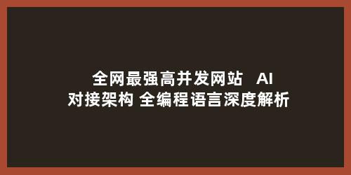 全网最强高并发网站 + AI 对接架构 全编程语言深度解析